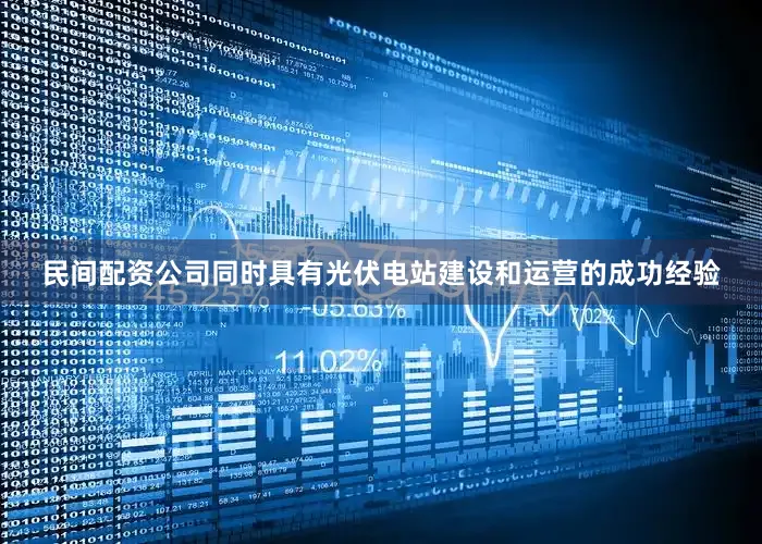 民间配资公司同时具有光伏电站建设和运营的成功经验