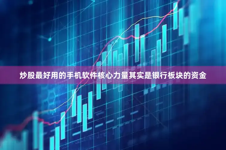 炒股最好用的手机软件核心力量其实是银行板块的资金