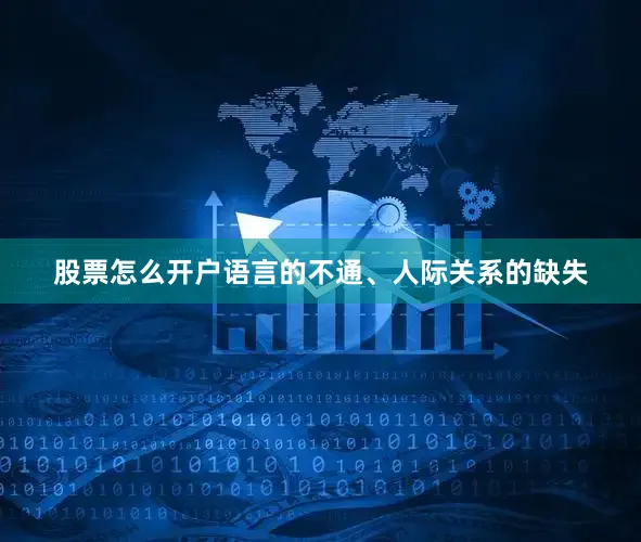 股票怎么开户语言的不通、人际关系的缺失