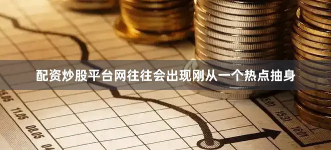 配资炒股平台网往往会出现刚从一个热点抽身