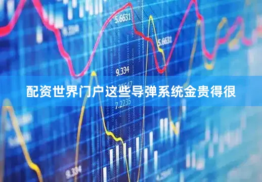 配资世界门户这些导弹系统金贵得很