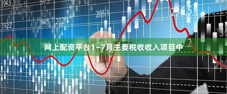 网上配资平台1—7月主要税收收入项目中