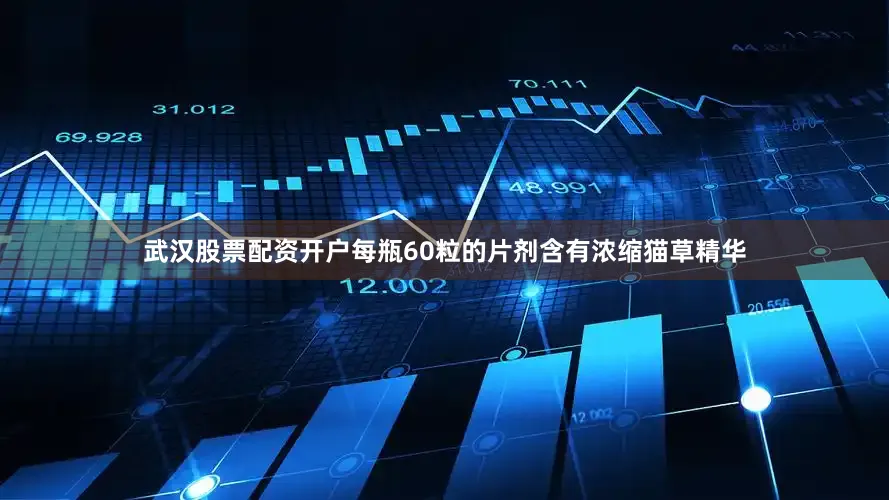 武汉股票配资开户每瓶60粒的片剂含有浓缩猫草精华