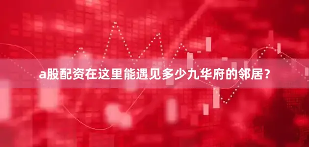 a股配资在这里能遇见多少九华府的邻居？